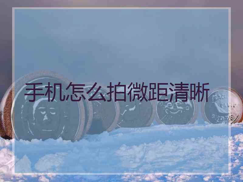 手机怎么拍微距清晰