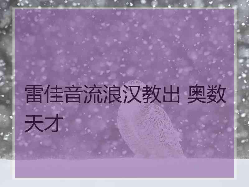 雷佳音流浪汉教出 奥数天才