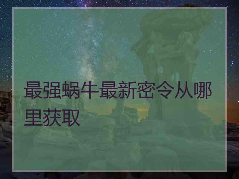 最强蜗牛最新密令从哪里获取