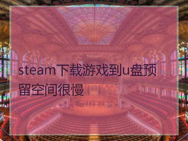 steam下载游戏到u盘预留空间很慢