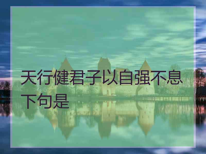 天行健君子以自强不息下句是