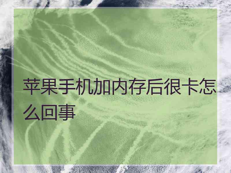 苹果手机加内存后很卡怎么回事