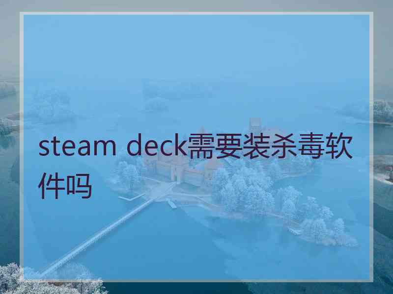 steam deck需要装杀毒软件吗