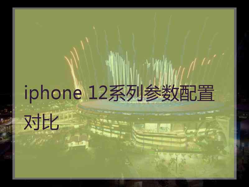 iphone 12系列参数配置对比