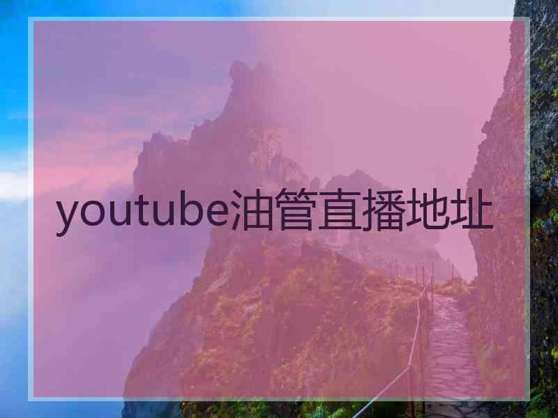 youtube油管直播地址