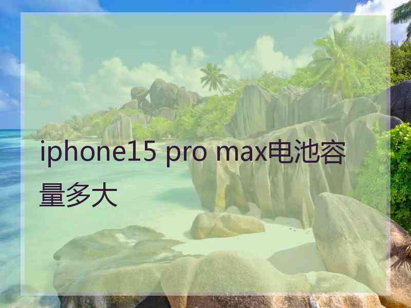 iphone15 pro max电池容量多大