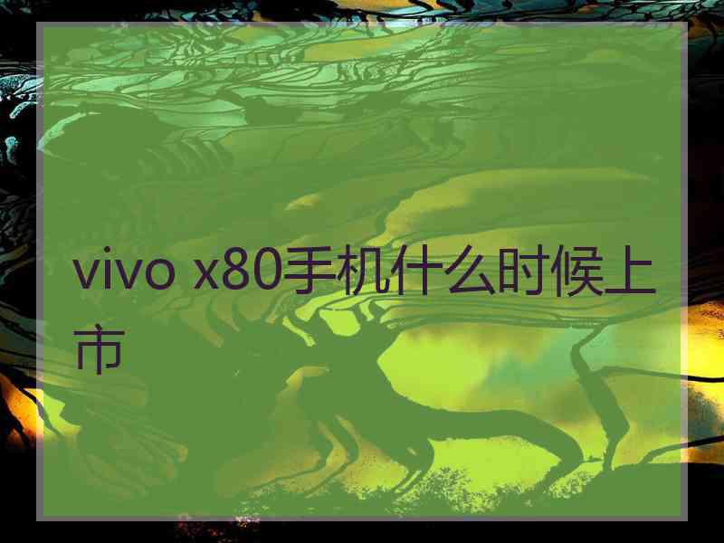 vivo x80手机什么时候上市