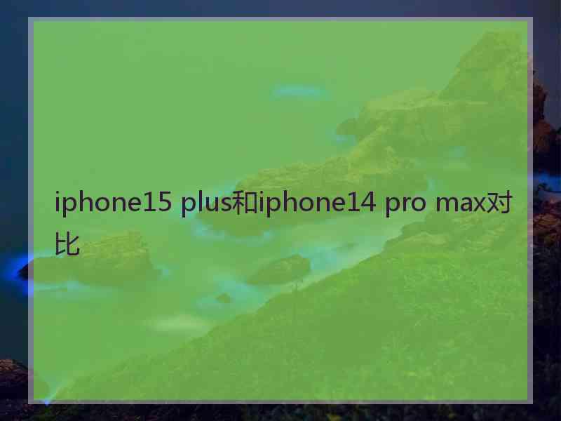 iphone15 plus和iphone14 pro max对比