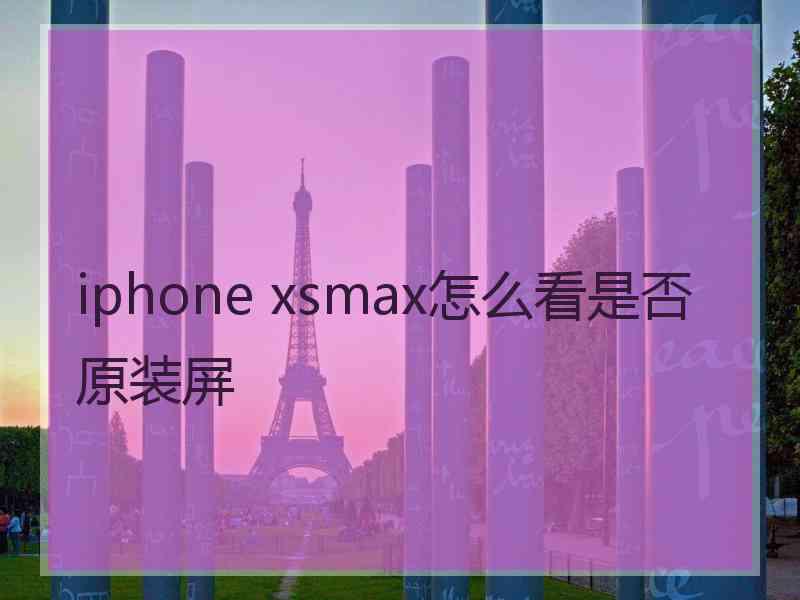 iphone xsmax怎么看是否原装屏