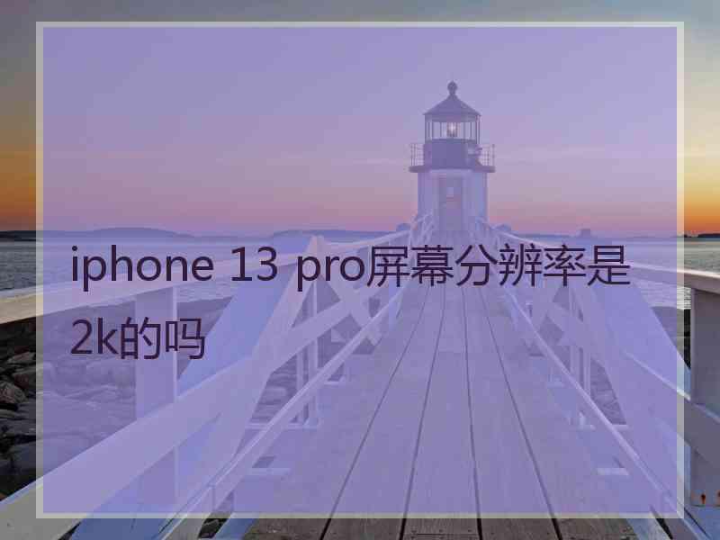 iphone 13 pro屏幕分辨率是2k的吗