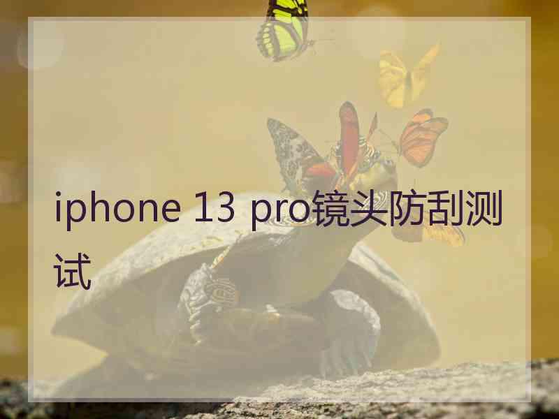 iphone 13 pro镜头防刮测试