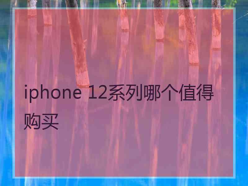 iphone 12系列哪个值得购买