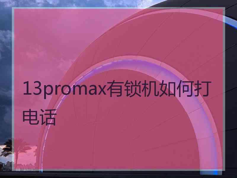 13promax有锁机如何打电话