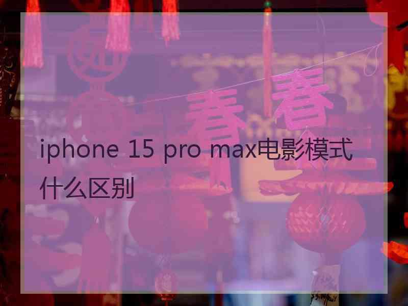 iphone 15 pro max电影模式什么区别