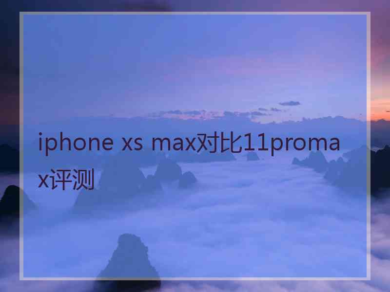 iphone xs max对比11promax评测