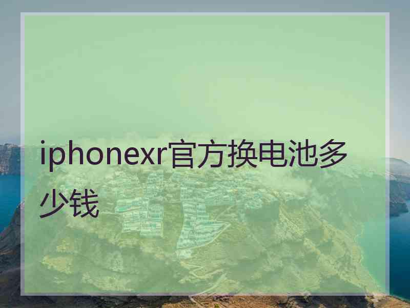 iphonexr官方换电池多少钱