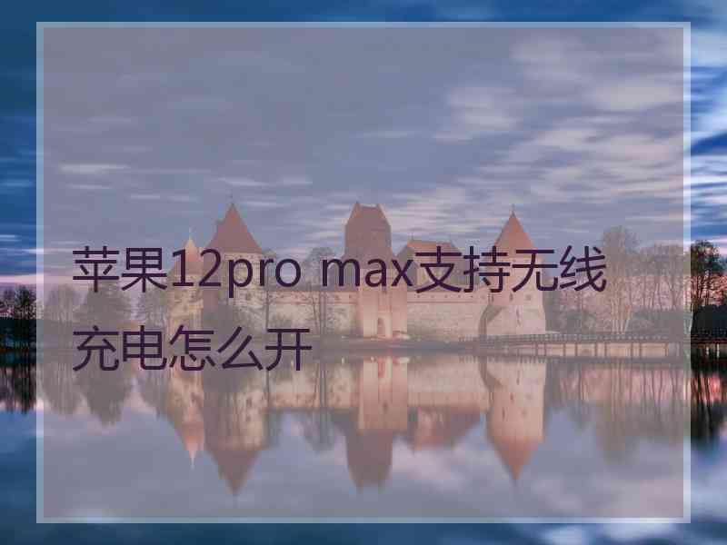 苹果12pro max支持无线充电怎么开