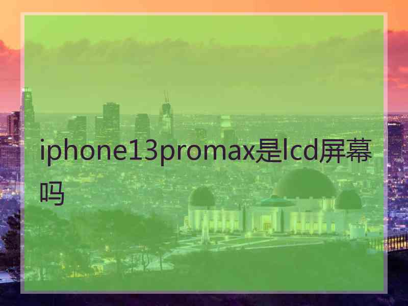 iphone13promax是lcd屏幕吗