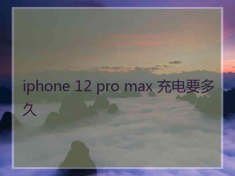 iphone 12 pro max 充电要多久