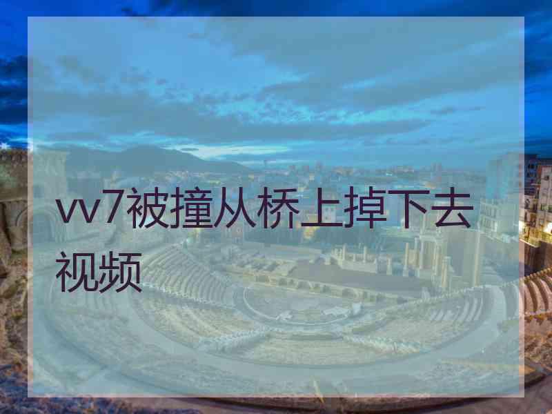 vv7被撞从桥上掉下去视频