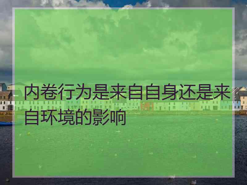 内卷行为是来自自身还是来自环境的影响