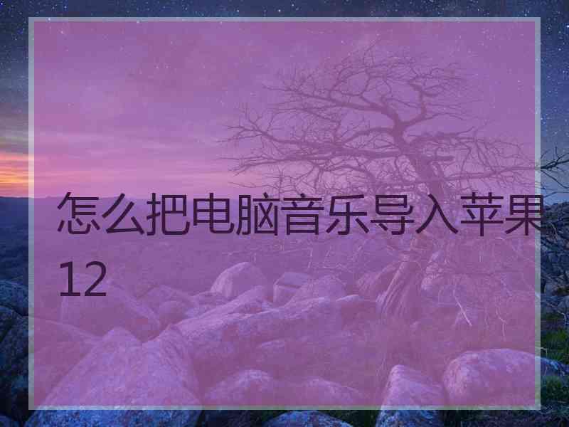 怎么把电脑音乐导入苹果12