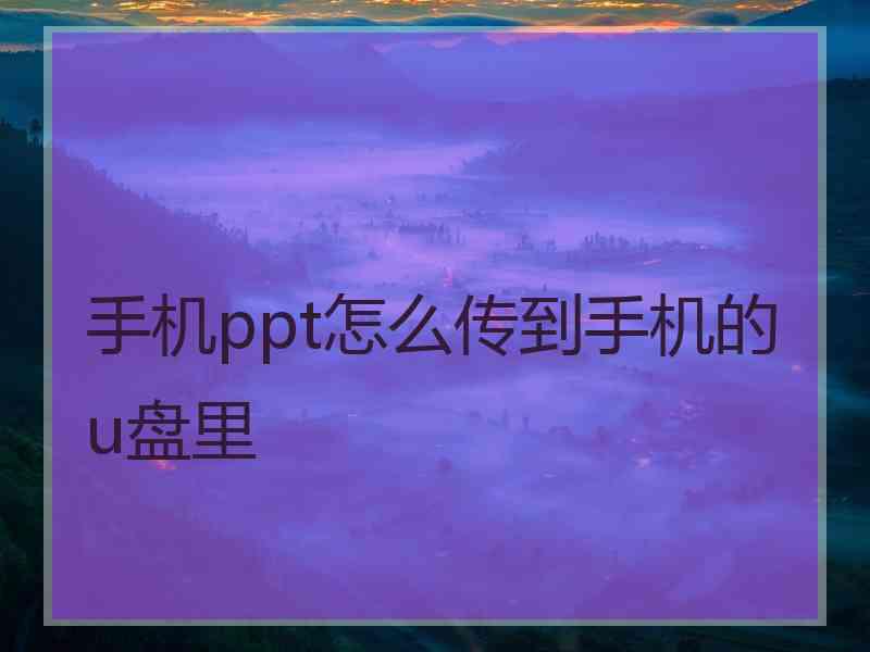 手机ppt怎么传到手机的u盘里