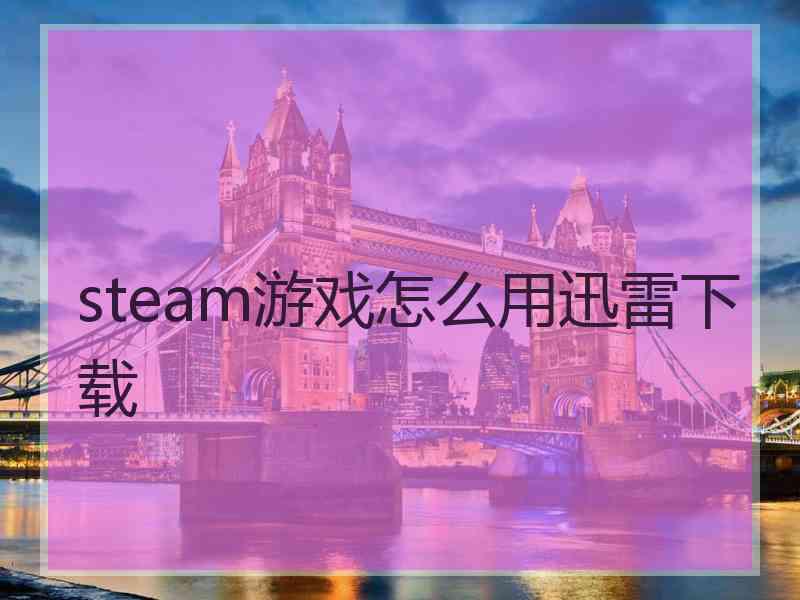 steam游戏怎么用迅雷下载