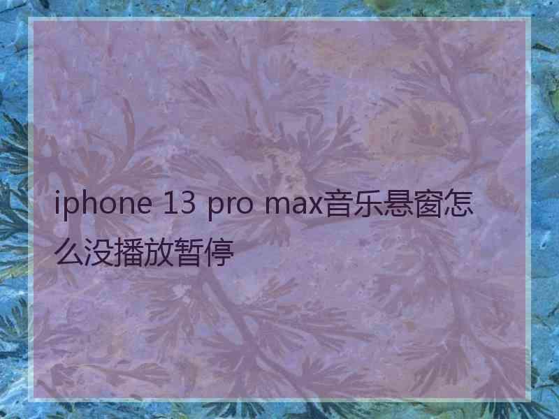 iphone 13 pro max音乐悬窗怎么没播放暂停