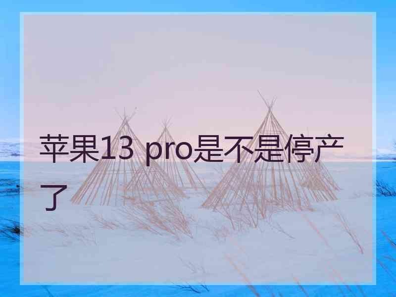 苹果13 pro是不是停产了