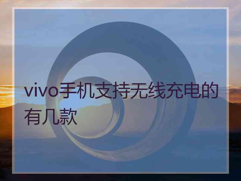 vivo手机支持无线充电的有几款