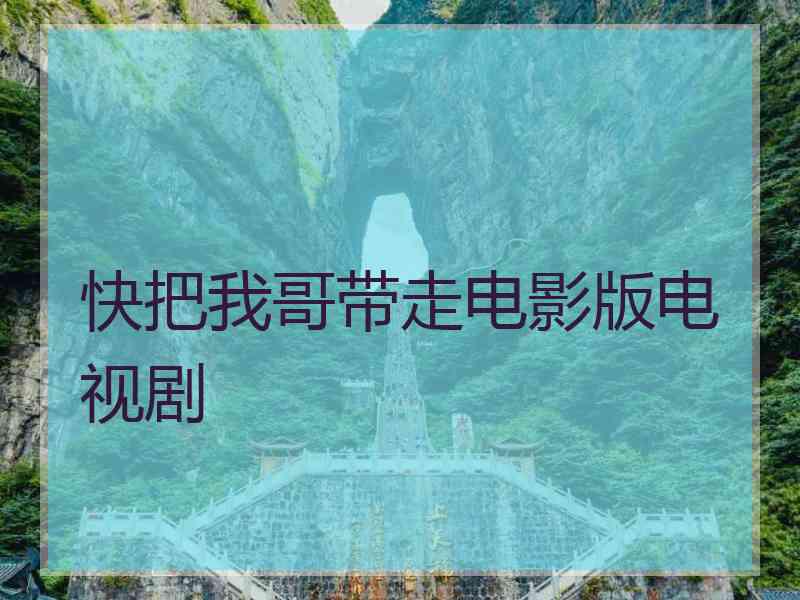 快把我哥带走电影版电视剧