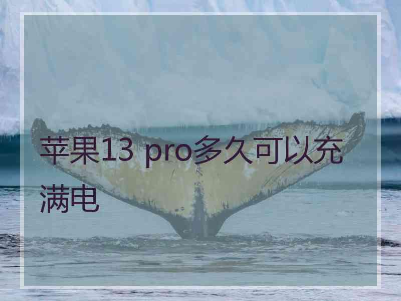 苹果13 pro多久可以充满电