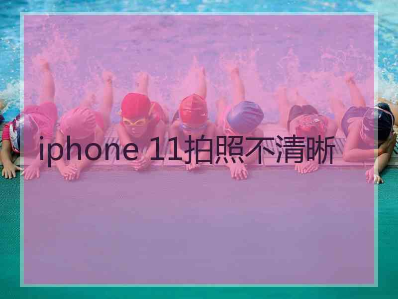 iphone 11拍照不清晰