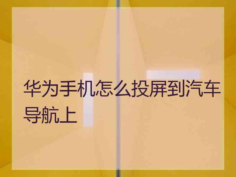 华为手机怎么投屏到汽车导航上