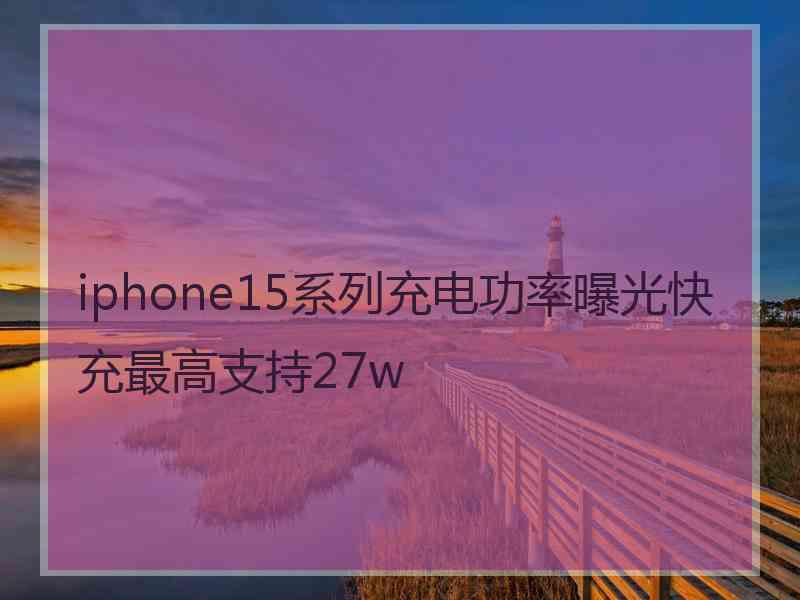 iphone15系列充电功率曝光快充最高支持27w