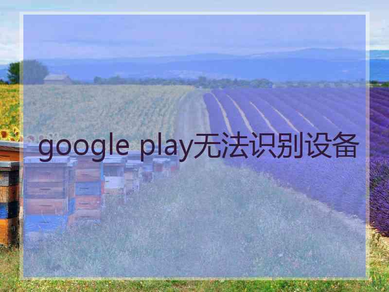 google play无法识别设备