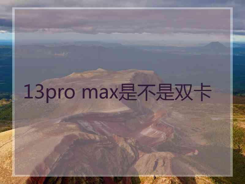 13pro max是不是双卡