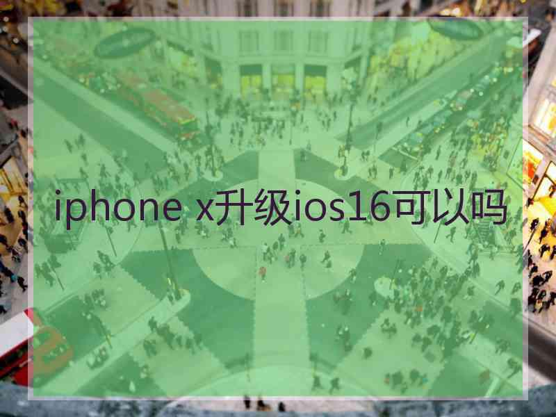 iphone x升级ios16可以吗