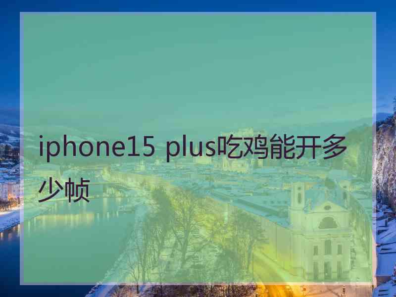 iphone15 plus吃鸡能开多少帧