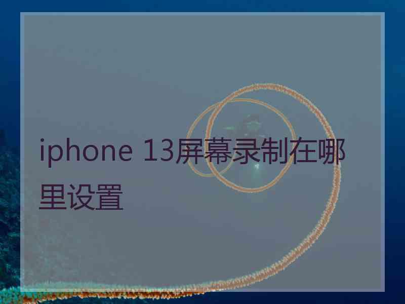 iphone 13屏幕录制在哪里设置