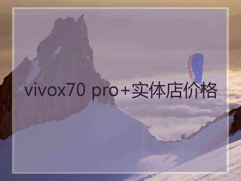 vivox70 pro+实体店价格