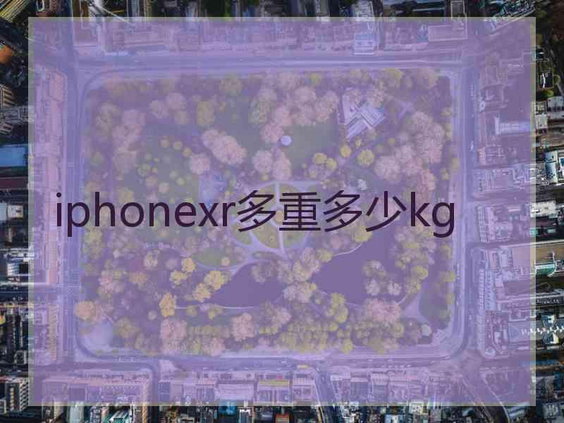 iphonexr多重多少kg