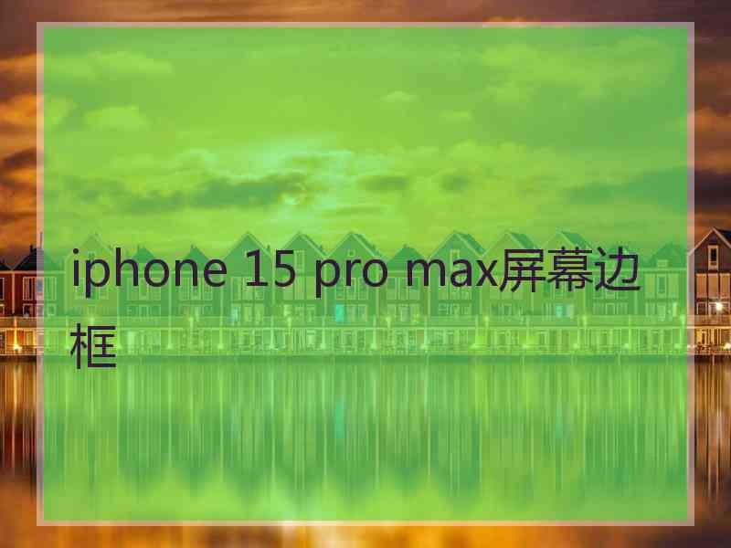 iphone 15 pro max屏幕边框