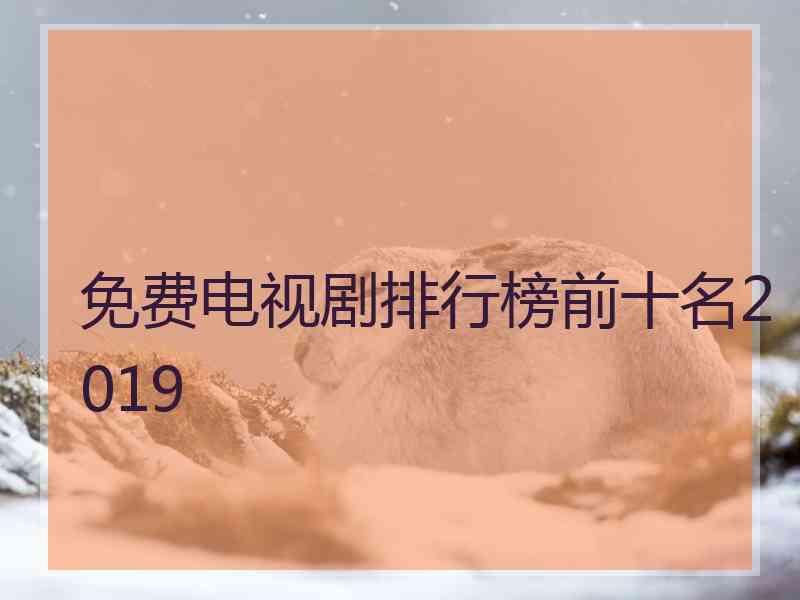 免费电视剧排行榜前十名2019