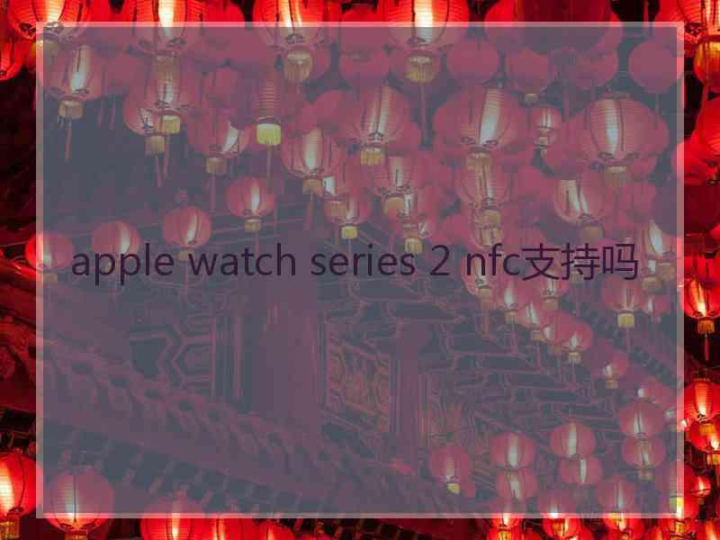 apple watch series 2 nfc支持吗