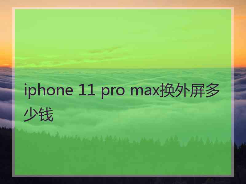 iphone 11 pro max换外屏多少钱