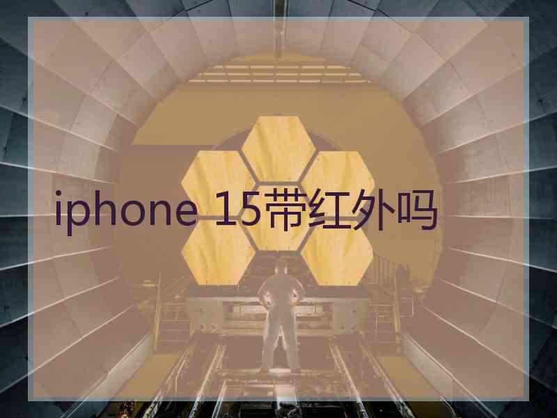 iphone 15带红外吗