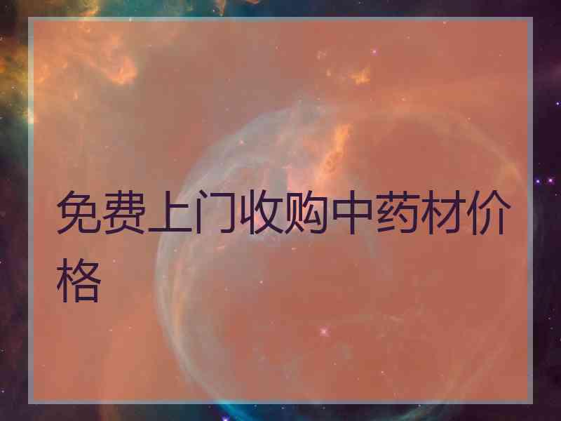 免费上门收购中药材价格