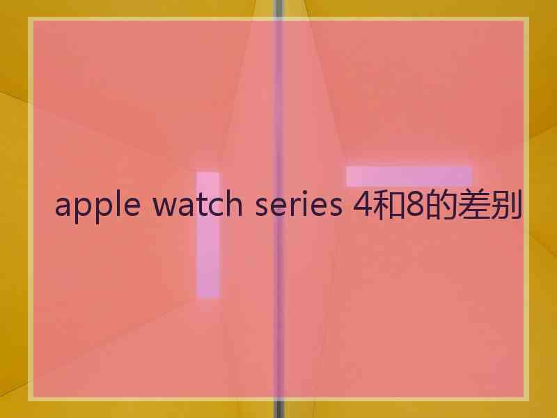 apple watch series 4和8的差别